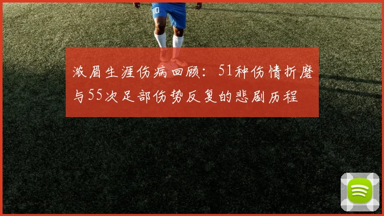 浓眉生涯伤病回顾：51种伤情折磨与55次足部伤势反复的悲剧历程