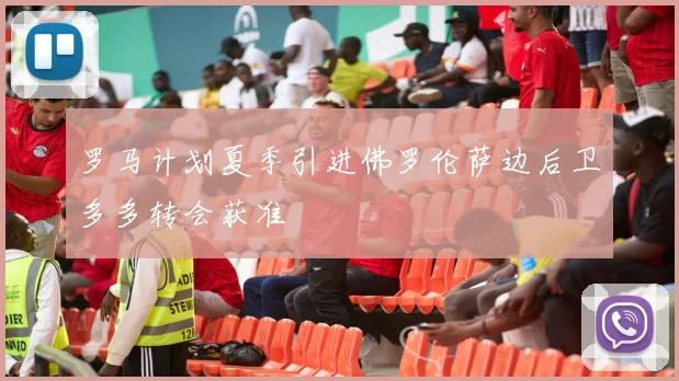 罗马计划夏季引进佛罗伦萨边后卫多多转会获准