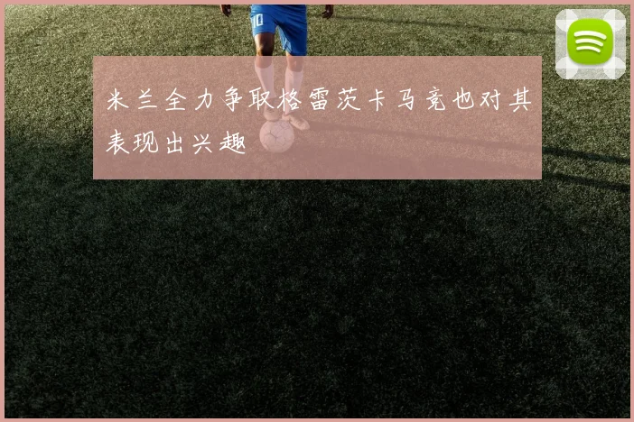 米兰全力争取格雷茨卡马竞也对其表现出兴趣
