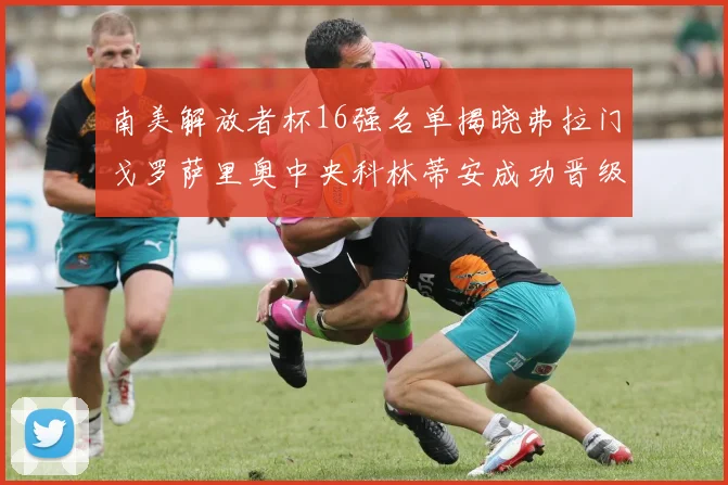 南美解放者杯16强名单揭晓弗拉门戈罗萨里奥中央科林蒂安成功晋级