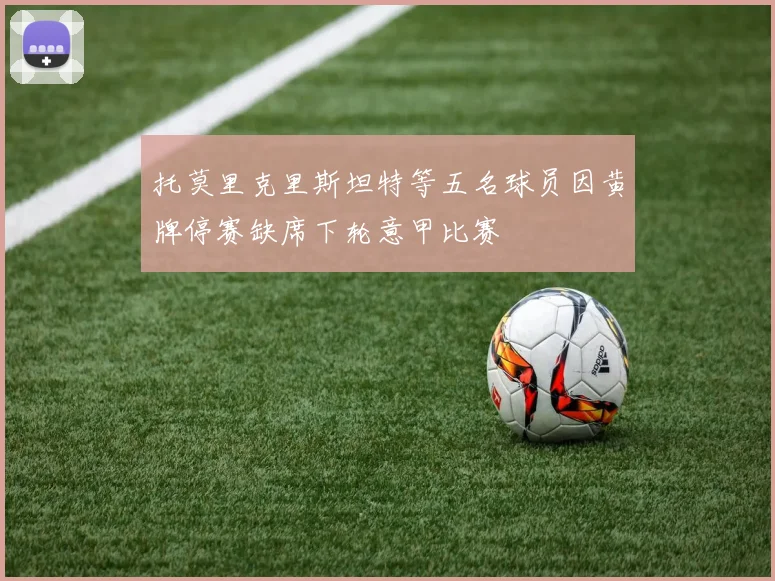 托莫里克里斯坦特等五名球员因黄牌停赛缺席下轮意甲比赛